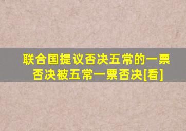 联合国提议否决五常的一票否决被五常一票否决[看]